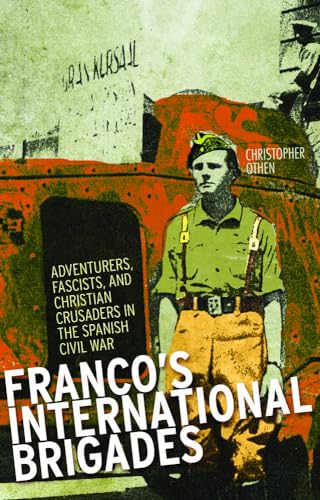 Franco's International Brigades : Adventurers, Fascists, and Christian Crusaders in the Spanish Civil War