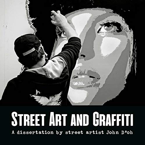 Street Art And Graffiti : A Dissertation By Street Artist John D'OH