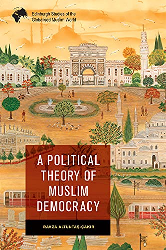 A Political Theory of Muslim Democracy (Edinburgh Studies of the Globalised Muslim World)