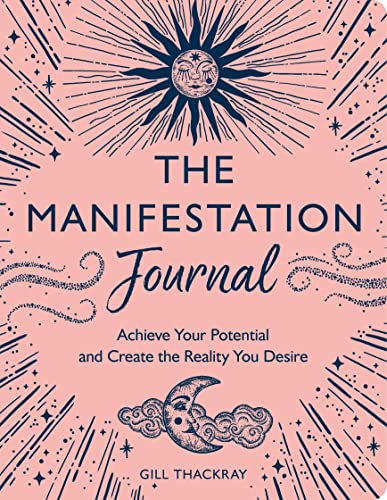 The Manifestation Journal : Achieve Your Potential and Create the Reality You Desire