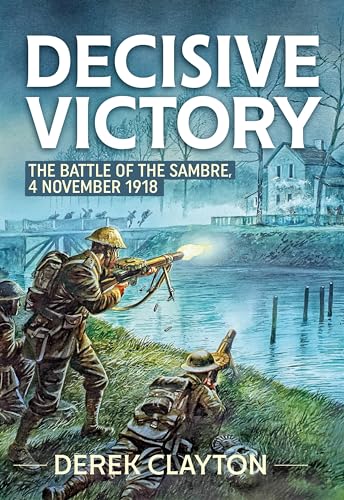 Decisive Victory : The Battle of the Sambre: 4 November 1918