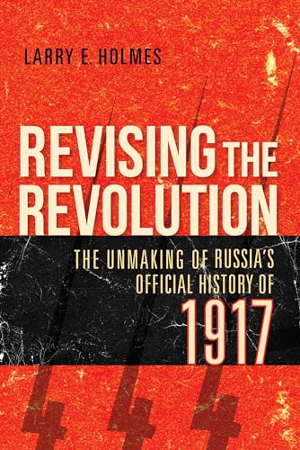 Revising the Revolution: The Unmaking of Russias Official History of 1917