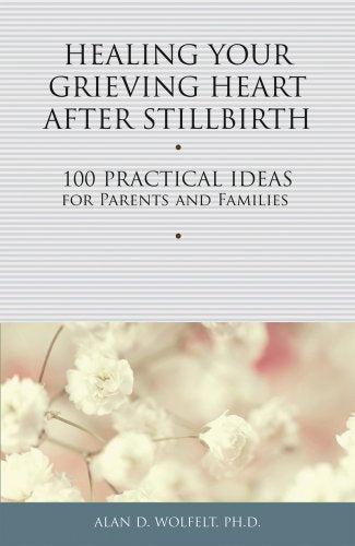 Healing Your Grieving Heart After Stillbirth : 100 Practical Ideas for Parents and Families