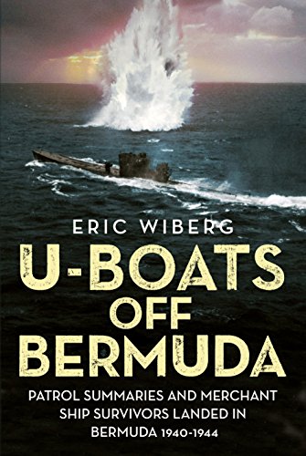 U-Boats off Bermuda: Patrol Summaries and Merchant Ship Survivors Landed in Bermuda 1940-1944