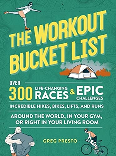 The Workout Bucket List : Over 300 Life-Changing Races, Epic Challenges, and Incredible Hikes, Bikes, Lifts, and Runs around the World, in Your Gym, or Right in Your Living Room