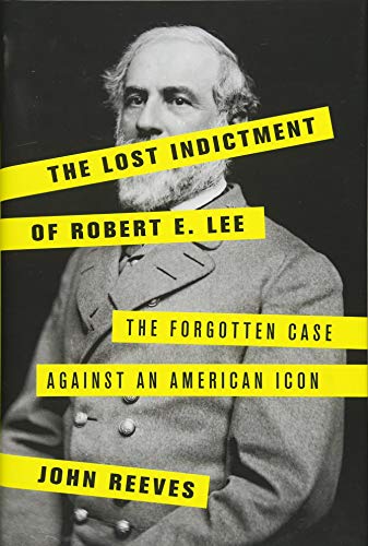 The Lost Indictment of Robert E. Lee: The Forgotten Case against an American Icon