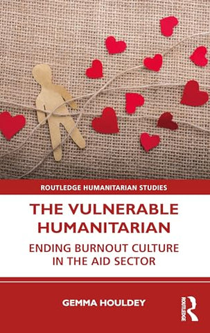 The Vulnerable Humanitarian: Ending Burnout Culture in the Aid Sector (Routledge Humanitarian Studies)
