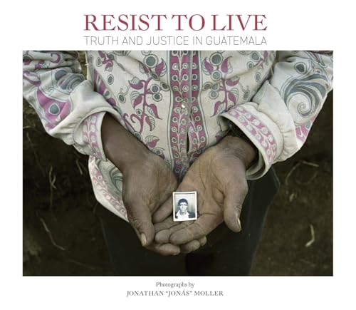 Jonathan Moller: Resist to Live : Truth and Justice in Guatemala
