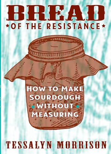 Bread of the Resistance : How to Make Sourdough Without Measuring