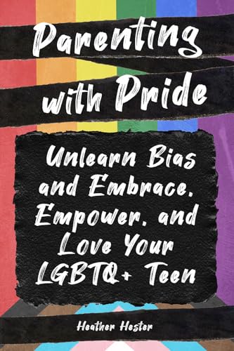 Parenting with Pride : Unlearn Bias and Embrace, Empower, and Love Your LGBTQ+ Teen