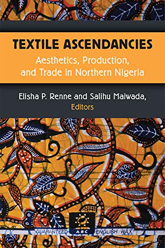 Textile Ascendancies : Aesthetics, Production, and Trade in Northern Nigeria
