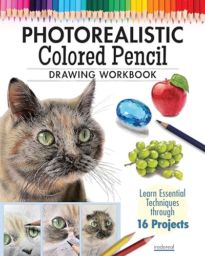 Photorealistic Colored Pencil Drawing Workbook : Learn Essential Techniques through 16 Projects