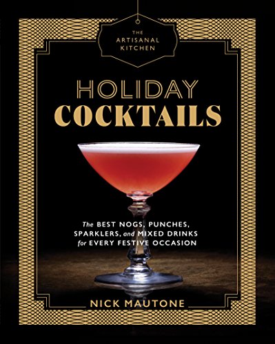 The Artisanal Kitchen: Holiday Cocktails : The Best Nogs, Punches, Sparklers, and Mixed Drinks for Every Festive Occasion