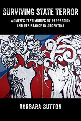 Surviving State Terror: Womens Testimonies of Repression and Resistance in Argentina