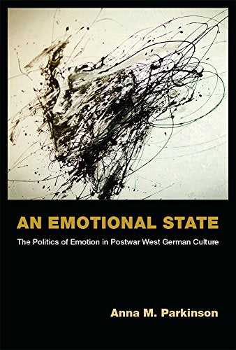 An Emotional State : The Politics of Emotion in Postwar West German Culture