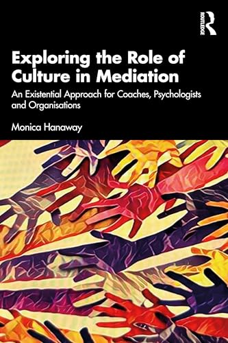 Exploring the Role of Culture in Mediation : An Existential Approach for Mediators, Coaches, Psychologists, and Organisations