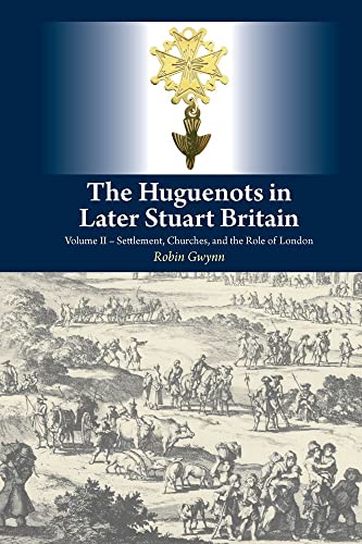 The Huguenots in Later Stuart Britain : Volume II Settlement, Churches, and the Role of London