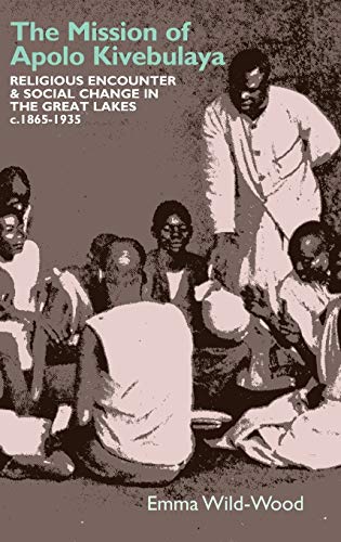 The Mission of Apolo Kivebulaya - Religious Encounter &amp; Social Change in the Great Lakes c.1865-1935
