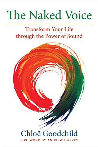 The Naked Voice: Transforming Your Life Through the Power of Sound: Transform Your Life through the Power of Sound