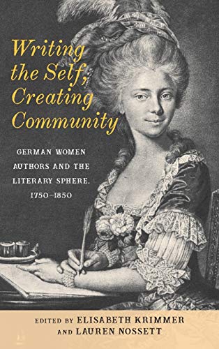 Writing the Self, Creating Community : German Women Authors and the Literary Sphere, 1750-1850
