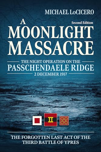 A Moonlight Massacre : The Night Operation on the Passchendaele Ridge, 2 December 1917. the Forgotten Last Act of the Third Battle of Ypres