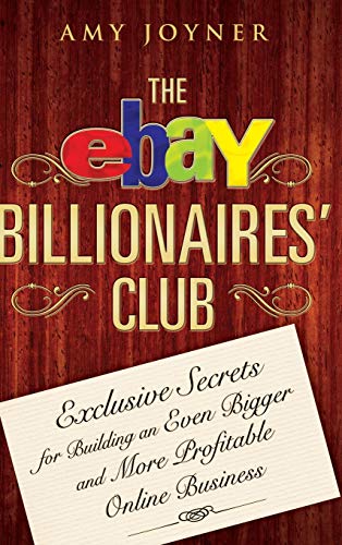 The eBay Billionaires Club: Exclusive Secrets for Building an Even Bigger and More Profitable Online Business