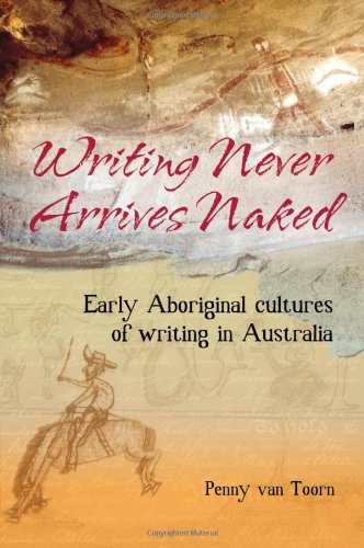 Writing Never Arrives Naked : Early Aboriginal Writing in Australia
