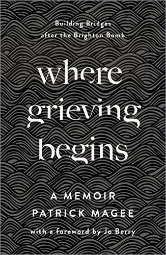 Where Grieving Begins: Building Bridges after the Brighton Bomb - a Memoir