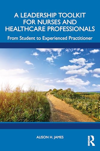 A Leadership Toolkit for Nurses and Healthcare Professionals : From Student to Experienced Practitioner