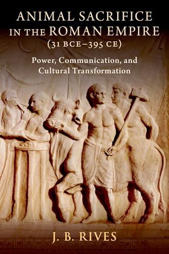 Animal Sacrifice in the Roman Empire (31 BCE-395 CE) : Power, Communication, and Cultural Transformation