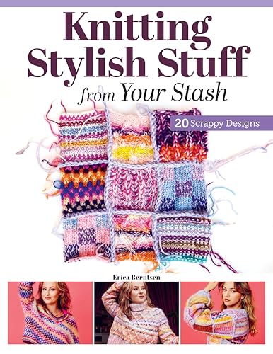 Knitting Stylish Stuff from Your Stash : 20 Scrappy Desgins