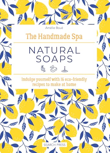 The Handmade Spa: Natural Soaps : Indulge Yourself with 16 ECO-Friendly Recipes to Make at Home