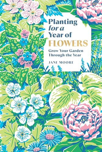 Planting for a Year of Flowers : Grow Your Garden Through the Year