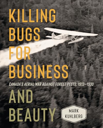 Killing Bugs for Business and Beauty : Canada's Aerial War Against Forest Pests, 1913-1930