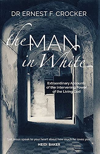 The Man in White : Extraordinary Accounts of the Intervening Power of the Living God