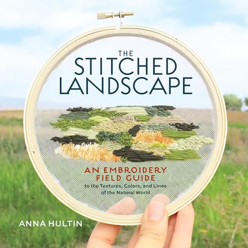 The Stitched Landscape : An Embroidery Field Guide to the Textures, Colors, and Lines of the Natural World