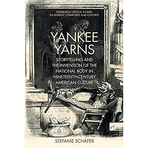 Yankee Yarns : Storytelling and the Invention of the National Body in Nineteenth-Century American Culture