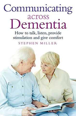 Communicating Across Dementia: How to talk, listen, provide stimulation and give comfort