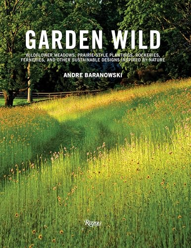 Garden Wild : Wildflower Meadows, Prairie-Style Plantings, Rockeries, Ferneries, and Other Sus tainable Designs Inspired by Nature