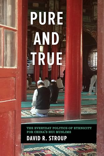 Pure and True: The Everyday Politics of Ethnicity for Chinas Hui Muslims