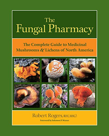 The Fungal Pharmacy: Medicinal Mushrooms and Lichens of North America: The Complete Guide to Medicinal Mushrooms and Lichens of North America