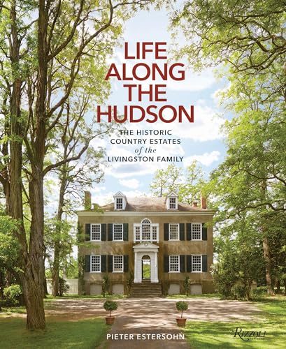 Life Along The Hudson : The Historic Country Estates of the Livingston Family
