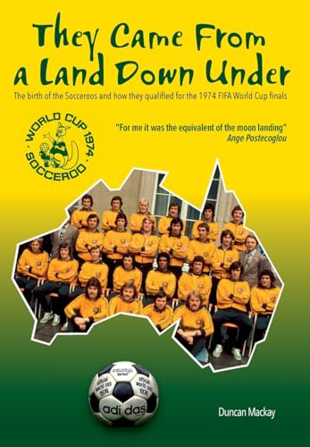They came from a land down under : The birth of the Socceroos and how they qualified for the 1974 FIFA World Cup finals