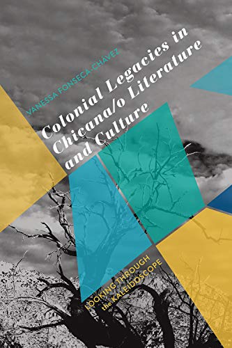 Colonial Legacies in Chicana/o Literature and Culture : Looking Through the Kaleidoscope