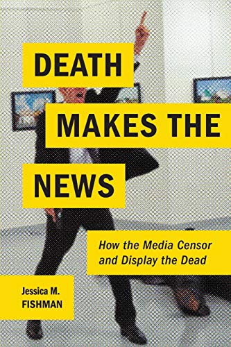 Death Makes the News: How the Media Censor and Display the Dead