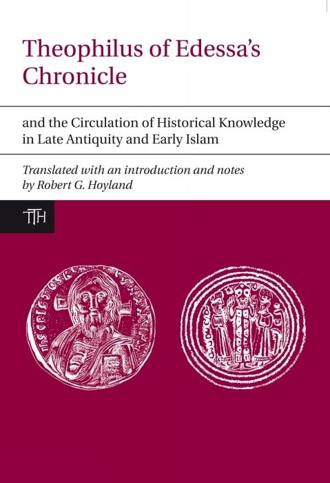 Theophilus of Edessas Chronicle and the Circulation of Historical Knowledge in Late Antiquity and Early Islam