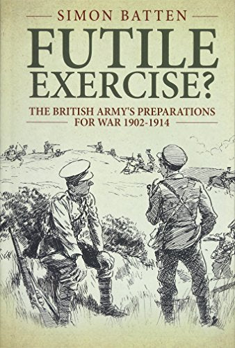 Futile Exercise?: The British Army's Preparations for War 1902-1914 (Wolverhampton Series)