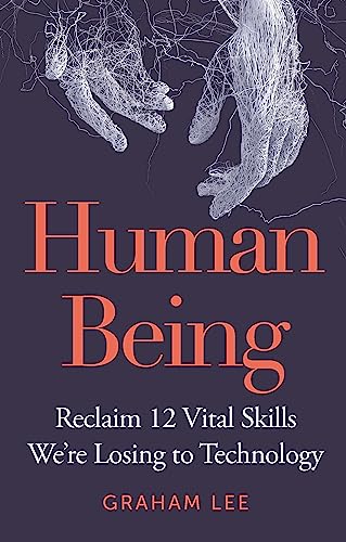 Human Being : Reclaim 12 Vital Skills We’re Losing to Technology
