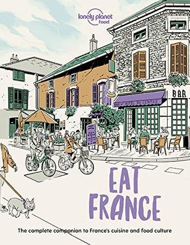 Lonely Planet Eat France: The Complete Companion to France's Cuisine and Food Culture (Lonely Planet Food)