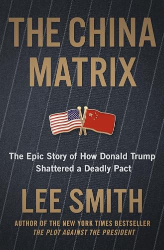 The China Matrix : The Epic Story of How Donald Trump Shattered a Deadly Pact